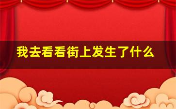 我去看看街上发生了什么