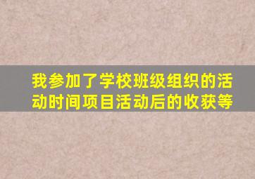 我参加了学校班级组织的活动时间项目活动后的收获等