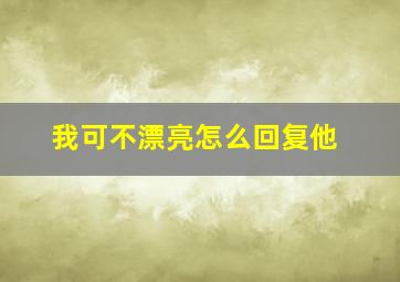 我可不漂亮怎么回复他