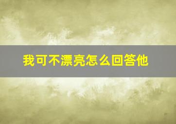 我可不漂亮怎么回答他