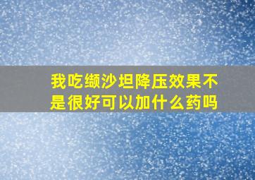 我吃缬沙坦降压效果不是很好可以加什么药吗