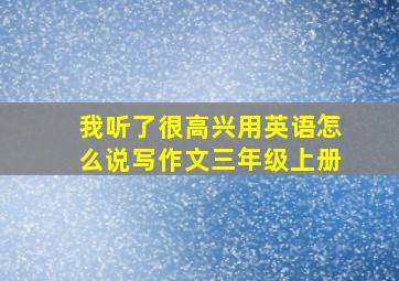 我听了很高兴用英语怎么说写作文三年级上册