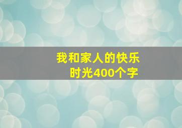 我和家人的快乐时光400个字