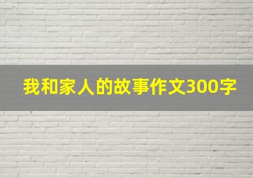 我和家人的故事作文300字