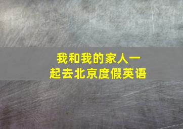 我和我的家人一起去北京度假英语