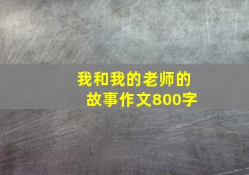 我和我的老师的故事作文800字