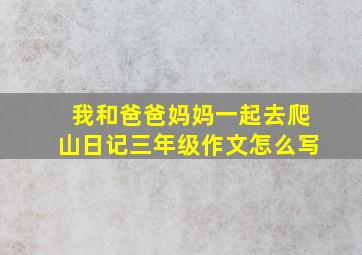 我和爸爸妈妈一起去爬山日记三年级作文怎么写