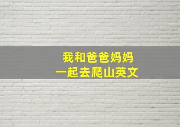 我和爸爸妈妈一起去爬山英文