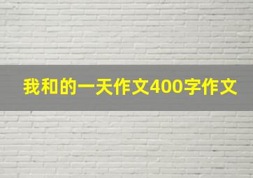 我和的一天作文400字作文