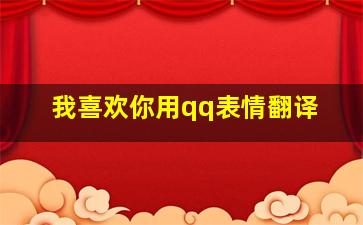 我喜欢你用qq表情翻译