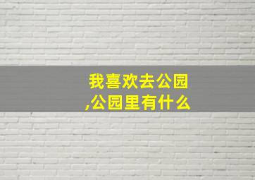 我喜欢去公园,公园里有什么