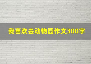 我喜欢去动物园作文300字