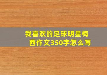 我喜欢的足球明星梅西作文350字怎么写