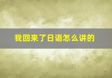 我回来了日语怎么讲的