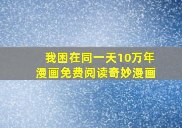 我困在同一天10万年漫画免费阅读奇妙漫画