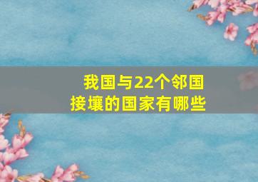 我国与22个邻国接壤的国家有哪些