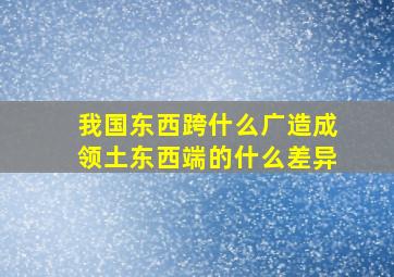 我国东西跨什么广造成领土东西端的什么差异