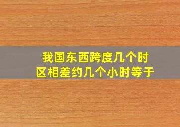 我国东西跨度几个时区相差约几个小时等于