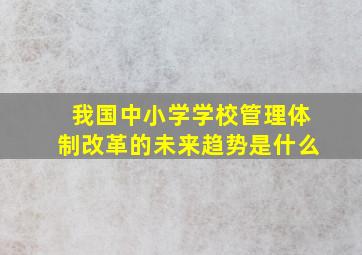 我国中小学学校管理体制改革的未来趋势是什么