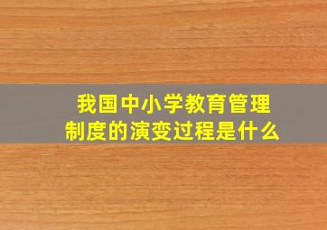 我国中小学教育管理制度的演变过程是什么