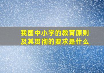 我国中小学的教育原则及其贯彻的要求是什么