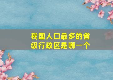 我国人口最多的省级行政区是哪一个