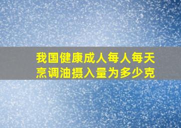 我国健康成人每人每天烹调油摄入量为多少克