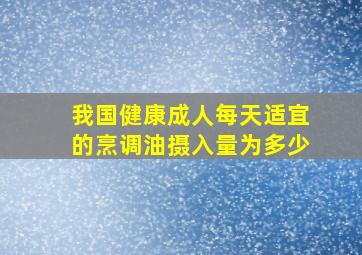 我国健康成人每天适宜的烹调油摄入量为多少