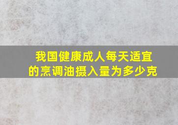 我国健康成人每天适宜的烹调油摄入量为多少克