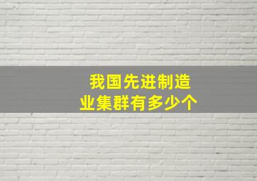 我国先进制造业集群有多少个