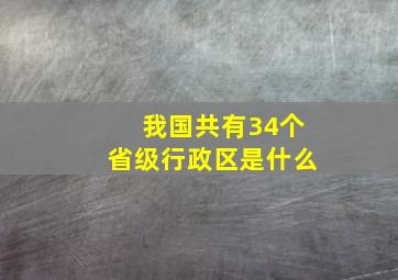 我国共有34个省级行政区是什么