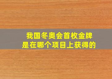 我国冬奥会首枚金牌是在哪个项目上获得的