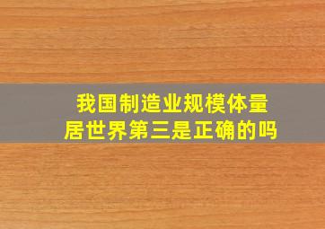 我国制造业规模体量居世界第三是正确的吗