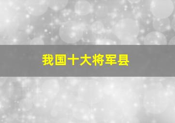 我国十大将军县