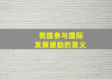 我国参与国际发展援助的意义