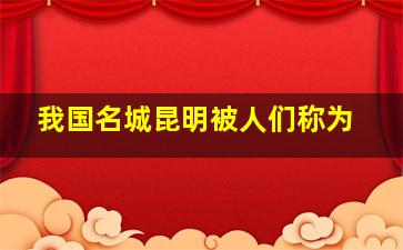 我国名城昆明被人们称为