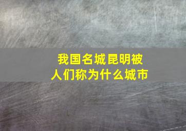 我国名城昆明被人们称为什么城市