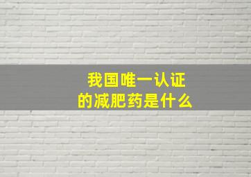 我国唯一认证的减肥药是什么