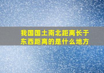 我国国土南北距离长于东西距离的是什么地方