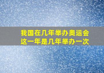 我国在几年举办奥运会这一年是几年举办一次