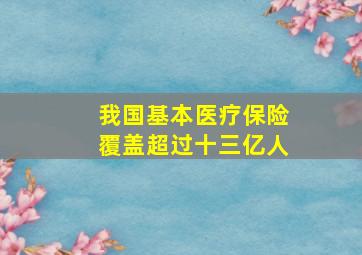 我国基本医疗保险覆盖超过十三亿人