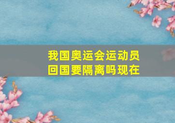 我国奥运会运动员回国要隔离吗现在