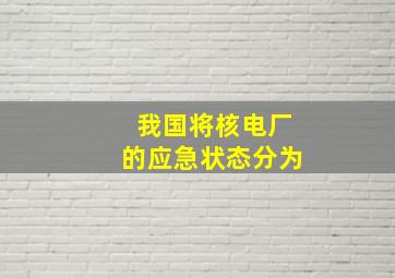 我国将核电厂的应急状态分为