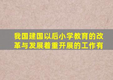 我国建国以后小学教育的改革与发展着重开展的工作有