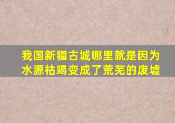 我国新疆古城哪里就是因为水源枯竭变成了荒芜的废墟