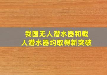 我国无人潜水器和载人潜水器均取得新突破