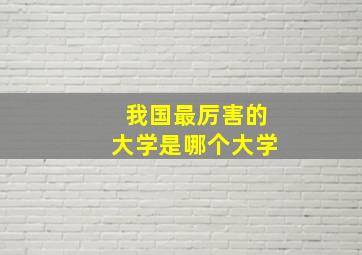 我国最厉害的大学是哪个大学