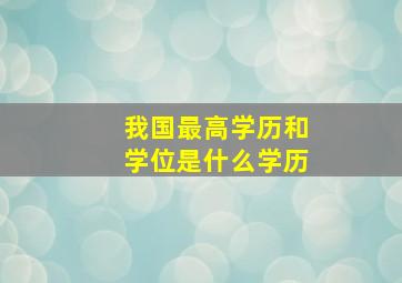 我国最高学历和学位是什么学历