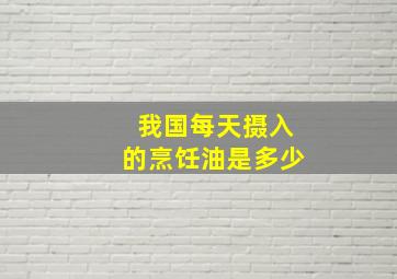 我国每天摄入的烹饪油是多少