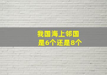 我国海上邻国是6个还是8个